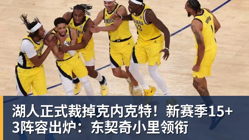 湖人正式裁掉克内克特!新赛季15+3阵容出炉:东契奇小里领衔