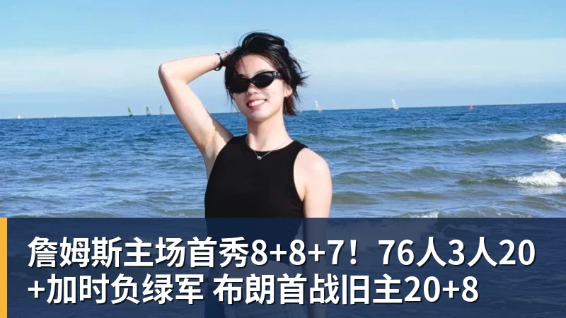 詹姆斯主场首秀8+8+7!76人3人20+加时负绿军 布朗首战旧主20+8