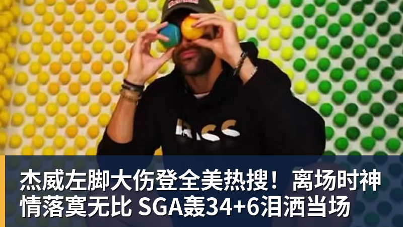 杰威左脚大伤登全美热搜！离场时神情落寞无比 SGA轰34+6泪洒当场
