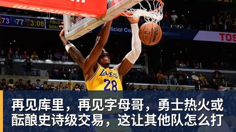 再见库里,再见字母哥,勇士热火或酝酿史诗级交易,这让其他队怎么打