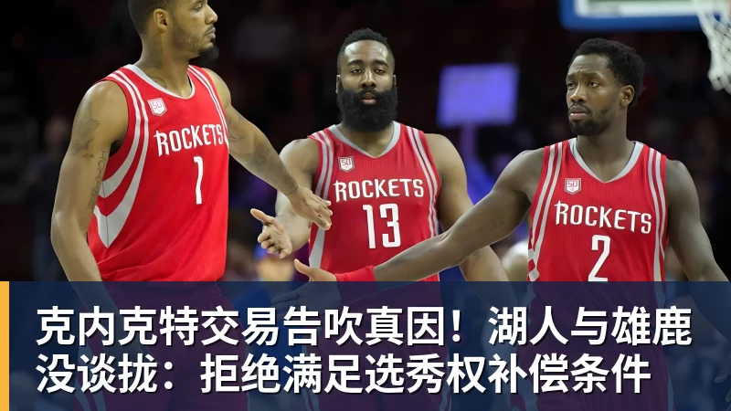 克内克特交易告吹真因!湖人与雄鹿没谈拢:拒绝满足选秀权补偿条件
